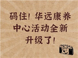 碼住！華遠(yuǎn)康養(yǎng)中心活動(dòng)全新升級(jí)了！