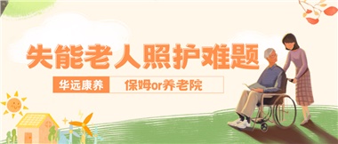 華遠(yuǎn)康養(yǎng)|失能老人照護難題：保姆還是養(yǎng)老院？